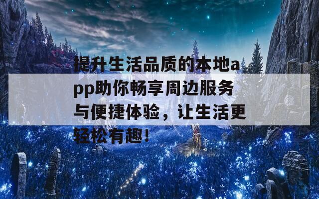 提升生活品质的本地app助你畅享周边服务与便捷体验，让生活更轻松有趣！  第1张