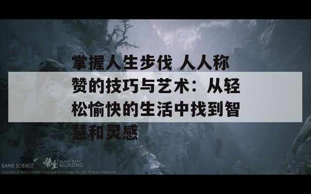 掌握人生步伐 人人称赞的技巧与艺术：从轻松愉快的生活中找到智慧和灵感  第1张