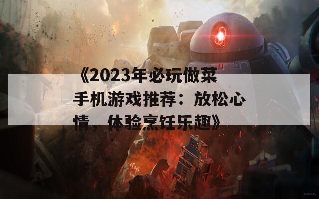 《2023年必玩做菜手机游戏推荐：放松心情，体验烹饪乐趣》