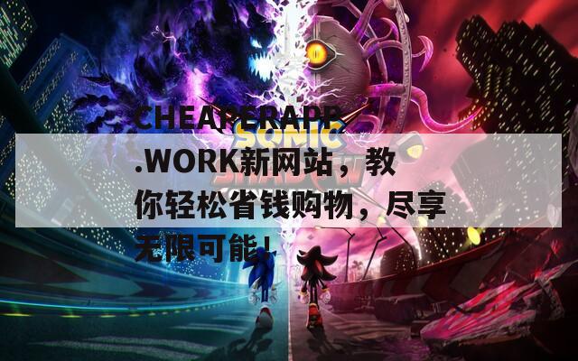 CHEAPERAPP.WORK新网站，教你轻松省钱购物，尽享无限可能！  第1张