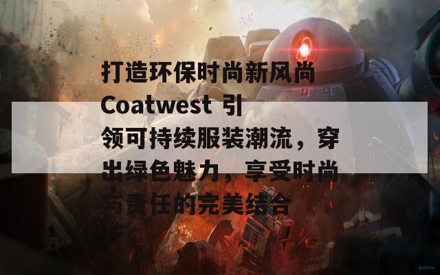 打造环保时尚新风尚 Coatwest 引领可持续服装潮流，穿出绿色魅力，享受时尚与责任的完美结合