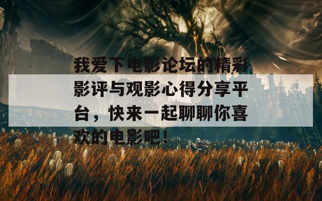 我爱下电影论坛的精彩影评与观影心得分享平台，快来一起聊聊你喜欢的电影吧！  第1张