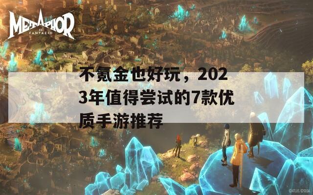 不氪金也好玩，2023年值得尝试的7款优质手游推荐