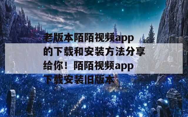 老版本陌陌视频app的下载和安装方法分享给你！陌陌视频app下载安装旧版本  第1张