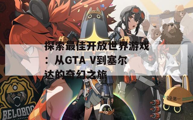 探索最佳开放世界游戏：从GTA V到塞尔达的奇幻之旅