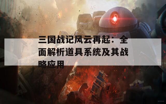 三国战记风云再起：全面解析道具系统及其战略应用