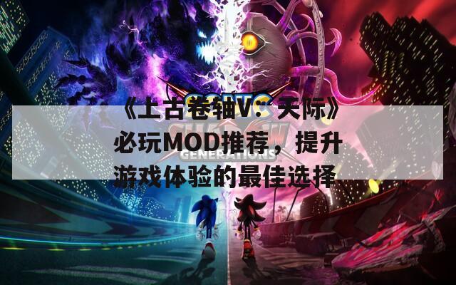 《上古卷轴V：天际》必玩MOD推荐，提升游戏体验的最佳选择