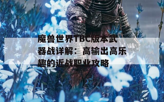 魔兽世界TBC版本武器战详解：高输出高乐趣的近战职业攻略  第1张