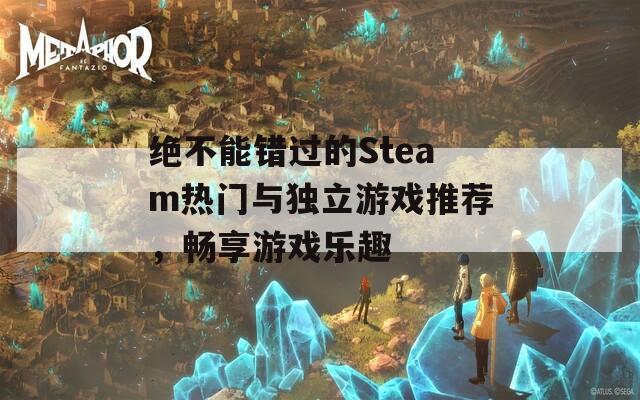 绝不能错过的Steam热门与独立游戏推荐，畅享游戏乐趣