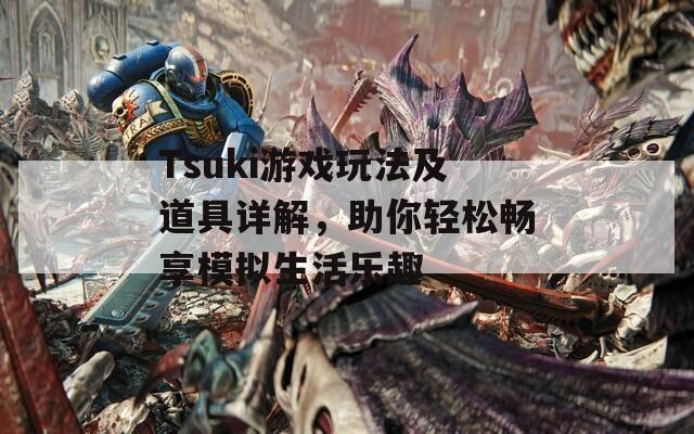 Tsuki游戏玩法及道具详解，助你轻松畅享模拟生活乐趣