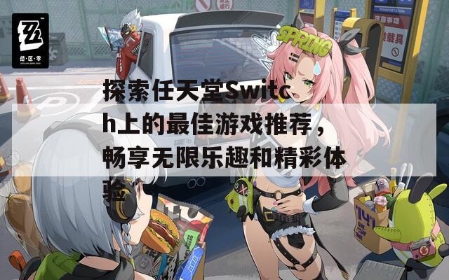 探索任天堂Switch上的最佳游戏推荐，畅享无限乐趣和精彩体验