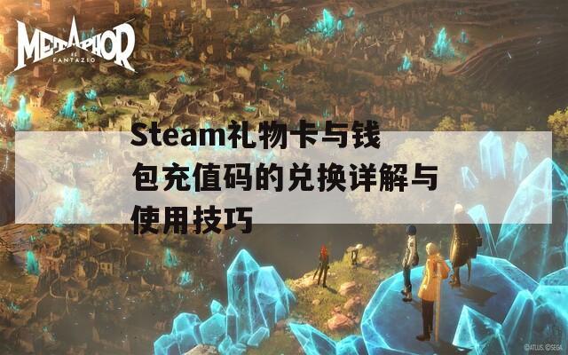 Steam礼物卡与钱包充值码的兑换详解与使用技巧