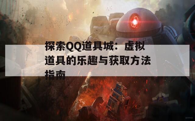 探索QQ道具城：虚拟道具的乐趣与获取方法指南