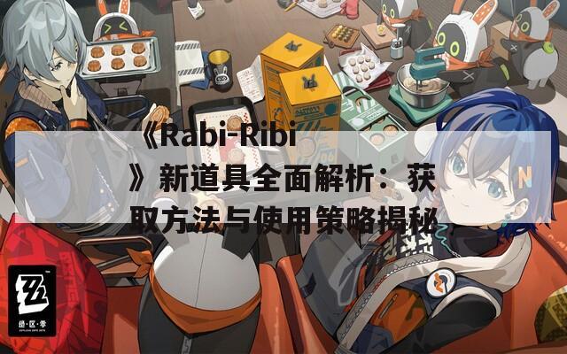 《Rabi-Ribi》新道具全面解析：获取方法与使用策略揭秘