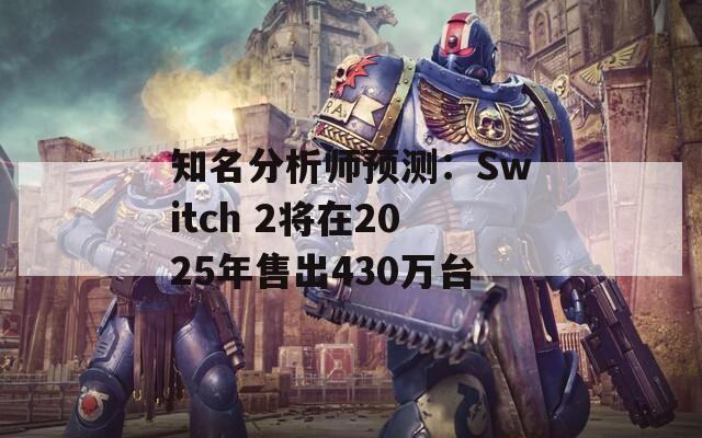 知名分析师预测：Switch 2将在2025年售出430万台