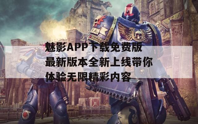 魅影APP下载免费版最新版本全新上线带你体验无限精彩内容