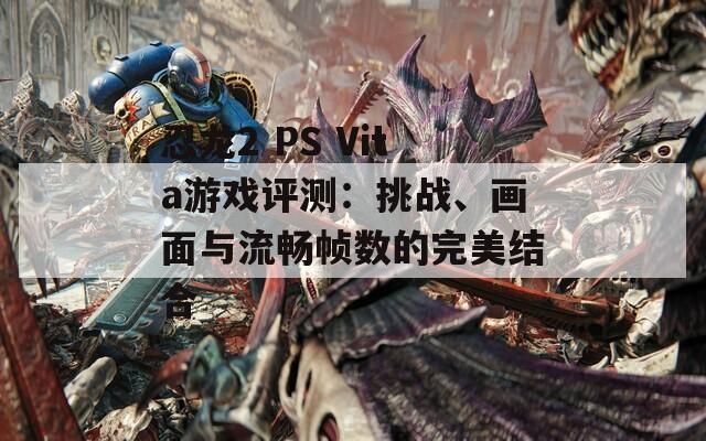 忍龙2 PS Vita游戏评测：挑战、画面与流畅帧数的完美结合  第1张