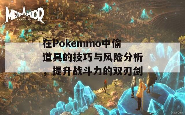 在Pokemmo中偷道具的技巧与风险分析，提升战斗力的双刃剑