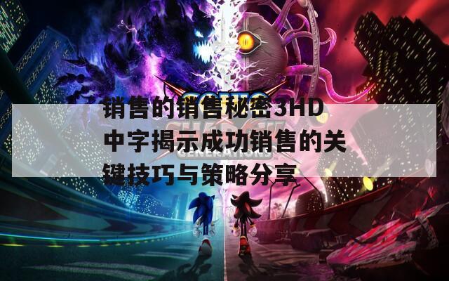 销售的销售秘密3HD中字揭示成功销售的关键技巧与策略分享