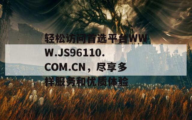 轻松访问首选平台WWW.JS96110.COM.CN，尽享多样服务和优质体验