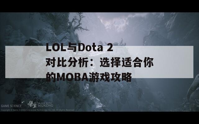 LOL与Dota 2对比分析：选择适合你的MOBA游戏攻略