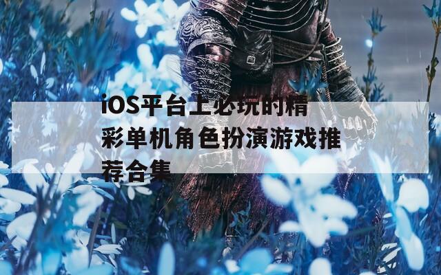 iOS平台上必玩的精彩单机角色扮演游戏推荐合集  第1张