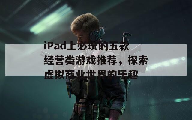 iPad上必玩的五款经营类游戏推荐，探索虚拟商业世界的乐趣  第1张