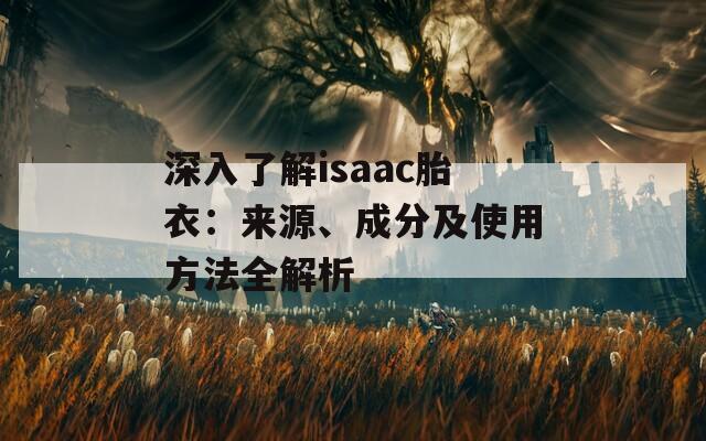 深入了解isaac胎衣：来源、成分及使用方法全解析  第1张