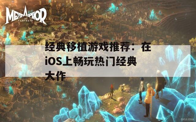 经典移植游戏推荐：在iOS上畅玩热门经典大作