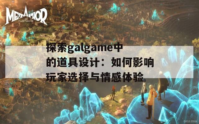 探索galgame中的道具设计：如何影响玩家选择与情感体验