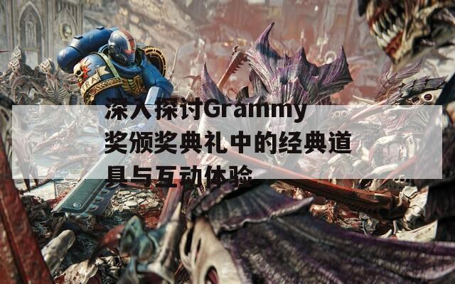 深入探讨Grammy奖颁奖典礼中的经典道具与互动体验