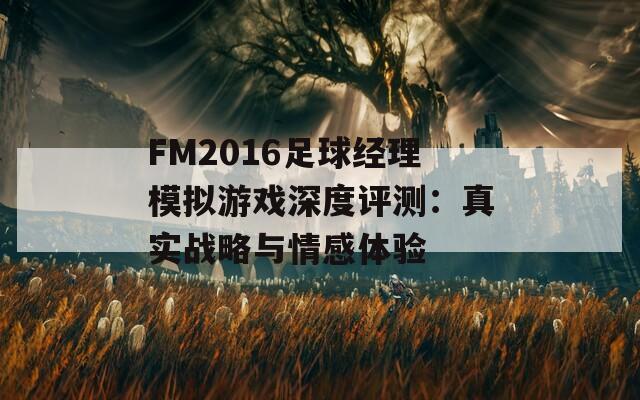 FM2016足球经理模拟游戏深度评测：真实战略与情感体验