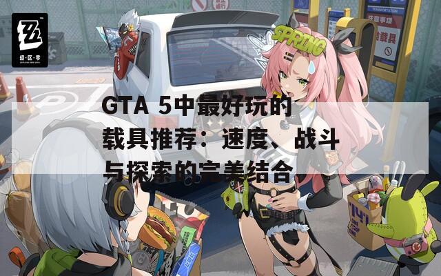 GTA 5中最好玩的载具推荐：速度、战斗与探索的完美结合  第1张