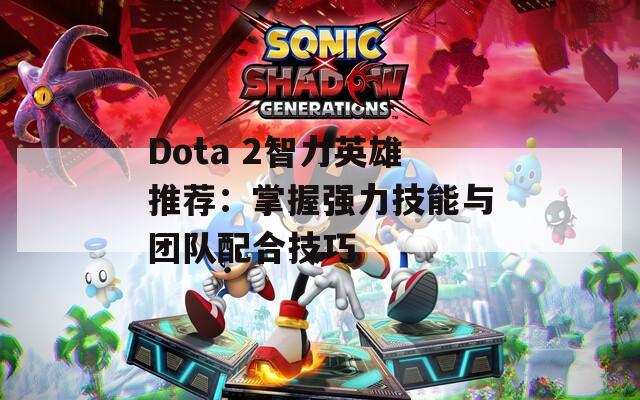 Dota 2智力英雄推荐：掌握强力技能与团队配合技巧