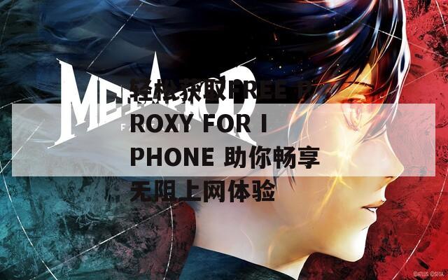 轻松获取FREE PROXY FOR IPHONE 助你畅享无阻上网体验  第1张