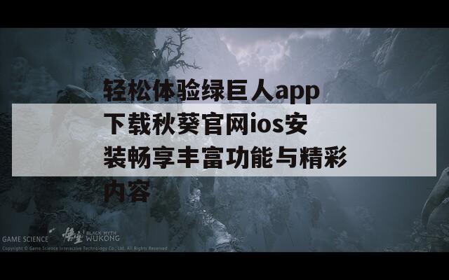 轻松体验绿巨人app下载秋葵官网ios安装畅享丰富功能与精彩内容