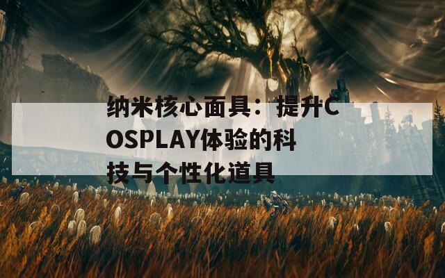 纳米核心面具：提升COSPLAY体验的科技与个性化道具  第1张