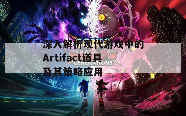 深入解析现代游戏中的Artifact道具及其策略应用