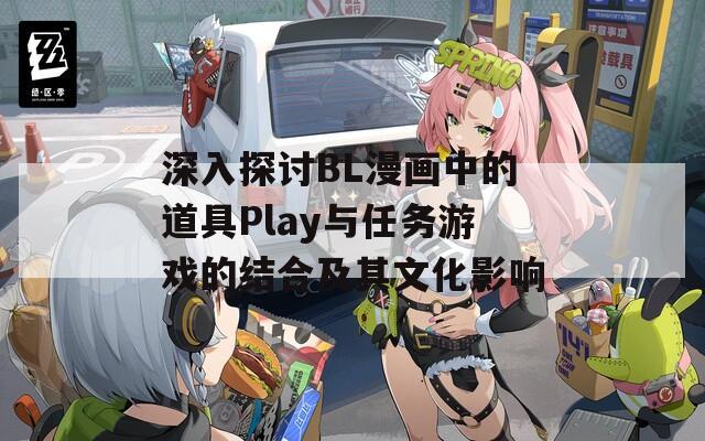 深入探讨BL漫画中的道具Play与任务游戏的结合及其文化影响