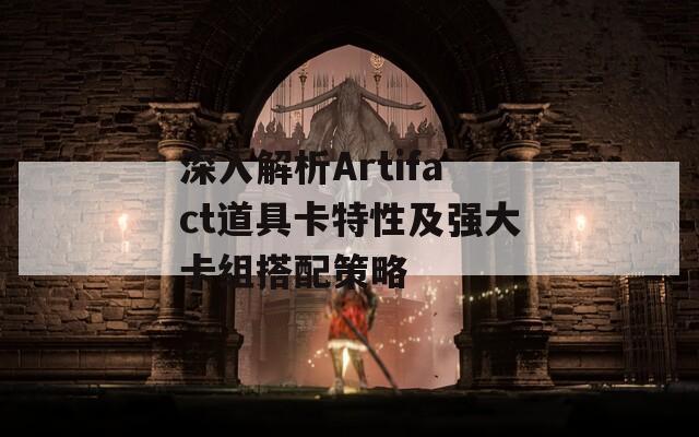 深入解析Artifact道具卡特性及强大卡组搭配策略