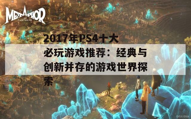 2017年PS4十大必玩游戏推荐：经典与创新并存的游戏世界探索  第1张