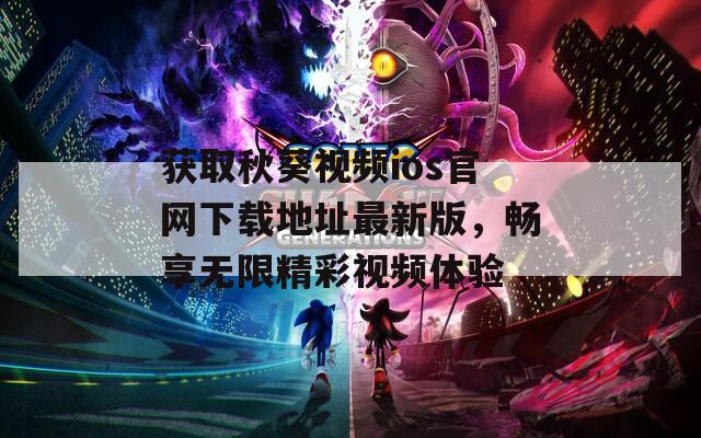 获取秋葵视频ios官网下载地址最新版，畅享无限精彩视频体验  第1张