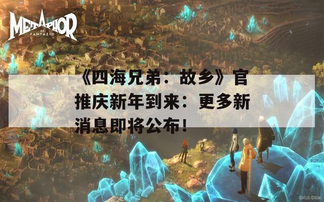 《四海兄弟：故乡》官推庆新年到来：更多新消息即将公布！