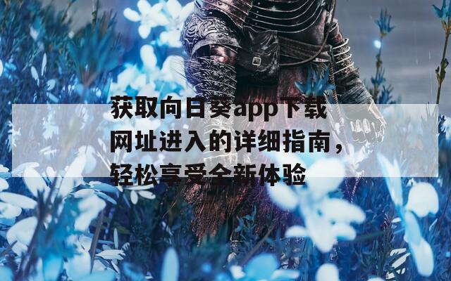 获取向日葵app下载网址进入的详细指南，轻松享受全新体验