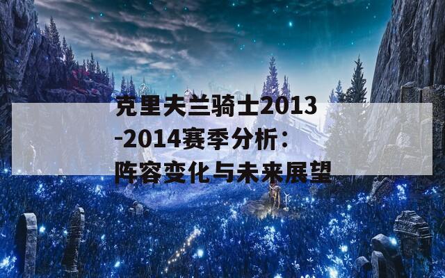 克里夫兰骑士2013-2014赛季分析：阵容变化与未来展望