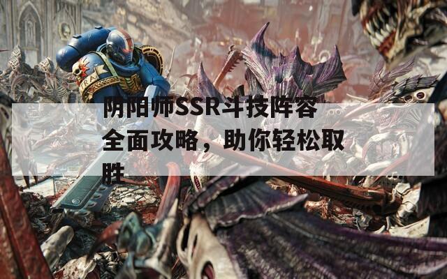 阴阳师SSR斗技阵容全面攻略，助你轻松取胜