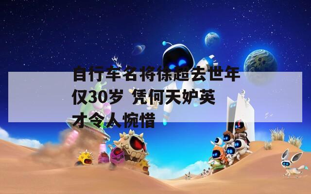 自行车名将徐超去世年仅30岁 凭何天妒英才令人惋惜