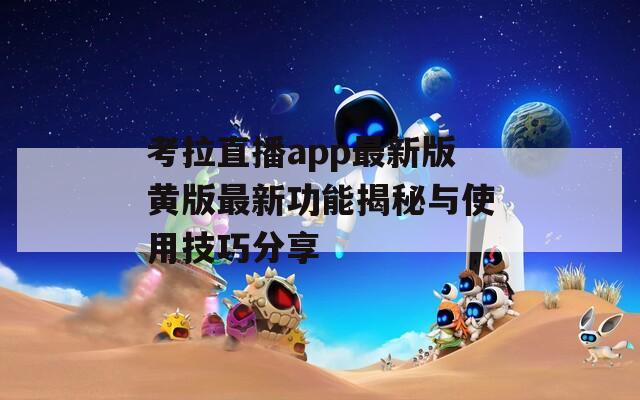 考拉直播app最新版黄版最新功能揭秘与使用技巧分享