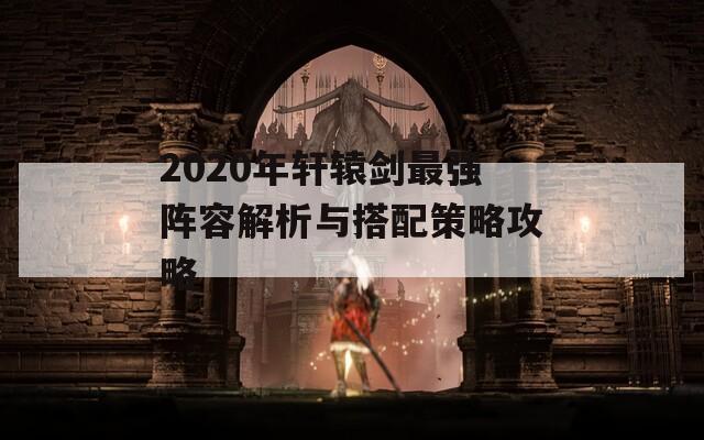 2020年轩辕剑最强阵容解析与搭配策略攻略