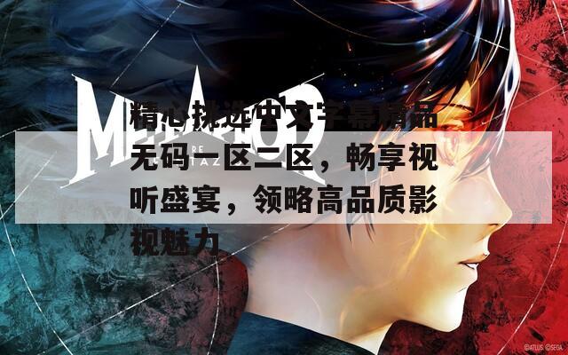 精心挑选中文字幕精品无码一区二区，畅享视听盛宴，领略高品质影视魅力